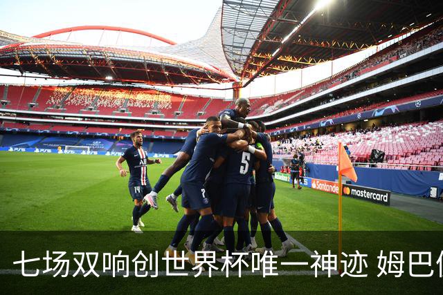 七场双响创世界杯唯一神迹 姆巴佩展现统治级实力