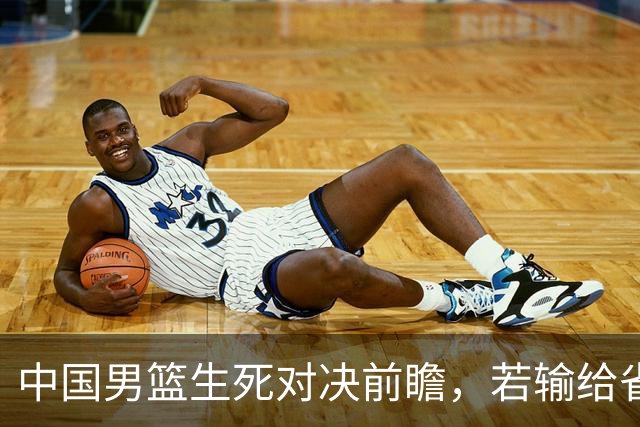 中国男篮生死对决前瞻，若输给省队 恐怕丢脸的就不只是体育界了！