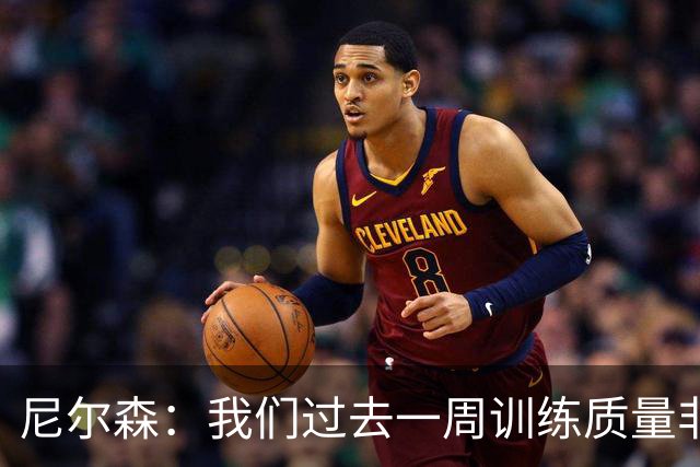 尼尔森：我们过去一周训练质量非常高 阿代米康复时间比预期长