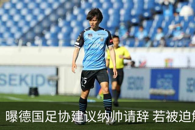 曝德国足协建议纳帅请辞 若被迫解雇将付七位数遣散费