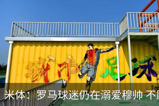 米体：罗马球迷仍在溺爱穆帅 不顾一切的支持他