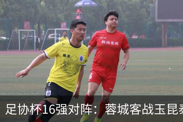 足协杯16强对阵：蓉城客战玉昆泰山战三镇 国安遭遇中乙队