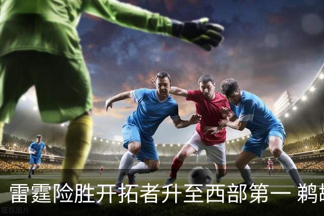 雷霆险胜开拓者升至西部第一 鹈鹕送爵士3连败