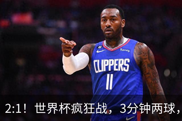 2:1！世界杯疯狂战，3分钟两球，英格兰半场领先东道主，冲击八强